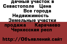 дачный участок в Севастополе › Цена ­ 900 000 - Все города Недвижимость » Земельные участки продажа   . Карачаево-Черкесская респ.
